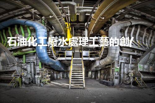 石油化工廢水處理工藝的創(chuàng)新與以后？